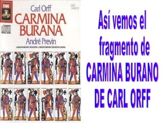 Así vemos el fragmento de  CARMINA BURANO DE CARL ORFF 