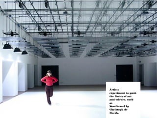 Artists
experiment to push
the limits of art
and science, such
as
Staalhemel by
Christoph de
Boeck.
 