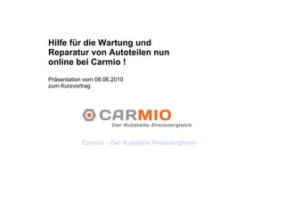 Hilfe für die Wartung und Reparatur von Autoteilen nun online bei Carmio ! Präsentation vom 08.06.2010  zum Kurzvortrag Carmio - Der Autoteile-Preisvergleich 