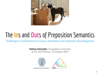 The Ins and Outs of Preposition Semantics Challenges in Comprehensive Corpus Annotation and Automatic Disambiguation
Nathan Schneider, Georgetown University
@ DC-NLP Meetup, 14 October 2019
1
nert.georgetown.edu
 