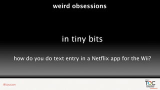 weird obsessions




                  in tiny bits

how do you do text entry in a Netﬂix app for the Wii?
 