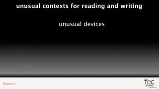 unusual contexts for reading and writing


             unusual devices
 