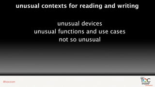 unusual contexts for reading and writing


             unusual devices
     unusual functions and use cases
             not so unusual
 