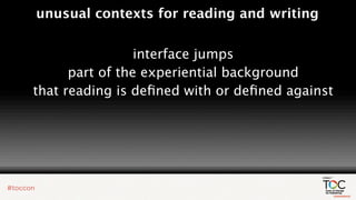 unusual contexts for reading and writing


                 interface jumps
      part of the experiential background
that reading is deﬁned with or deﬁned against
 