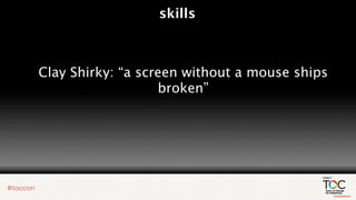 skills



Clay Shirky: “a screen without a mouse ships
                   broken”
 