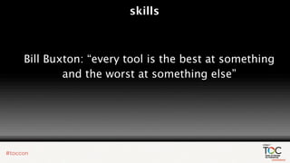 skills



Bill Buxton: “every tool is the best at something
        and the worst at something else”
 
