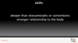 skills



deeper than skeuomorphs or conventions
    stronger relationship to the body
 