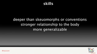 skills



deeper than skeuomorphs or conventions
    stronger relationship to the body
          more generalizable
 