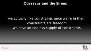 Odysseus and the Sirens



we actually like constraints once we’re in them
            constraints are freedom
  we have an endless supply of constraints
 