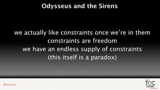 Odysseus and the Sirens



we actually like constraints once we’re in them
            constraints are freedom
  we have an endless supply of constraints
            (this itself is a paradox)
 