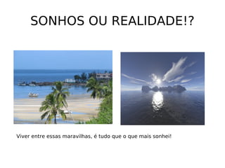 SONHOS OU REALIDADE!? Viver entre essas maravilhas, é tudo que o que mais sonhei! 