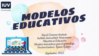 modelos
educativos
Nayeli Carmona Andrade
Instituto Universitario Veracruzano
 Maestría en Educación
Modelos innovadores para el aprendizaje
Doctora Karina L. Ramos Romero 
Septiembre  2022
 