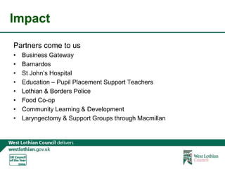 ImpactPartners come to usBusiness GatewayBarnardosSt John’s HospitalEducation – Pupil Placement Support TeachersLothian & Borders PoliceFood Co-opCommunity Learning & DevelopmentLaryngectomy & Support Groups through Macmillan