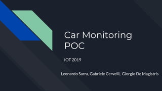 Car Monitoring
POC
IOT 2019
Leonardo Sarra, Gabriele Cervelli, Giorgio De Magistris
 