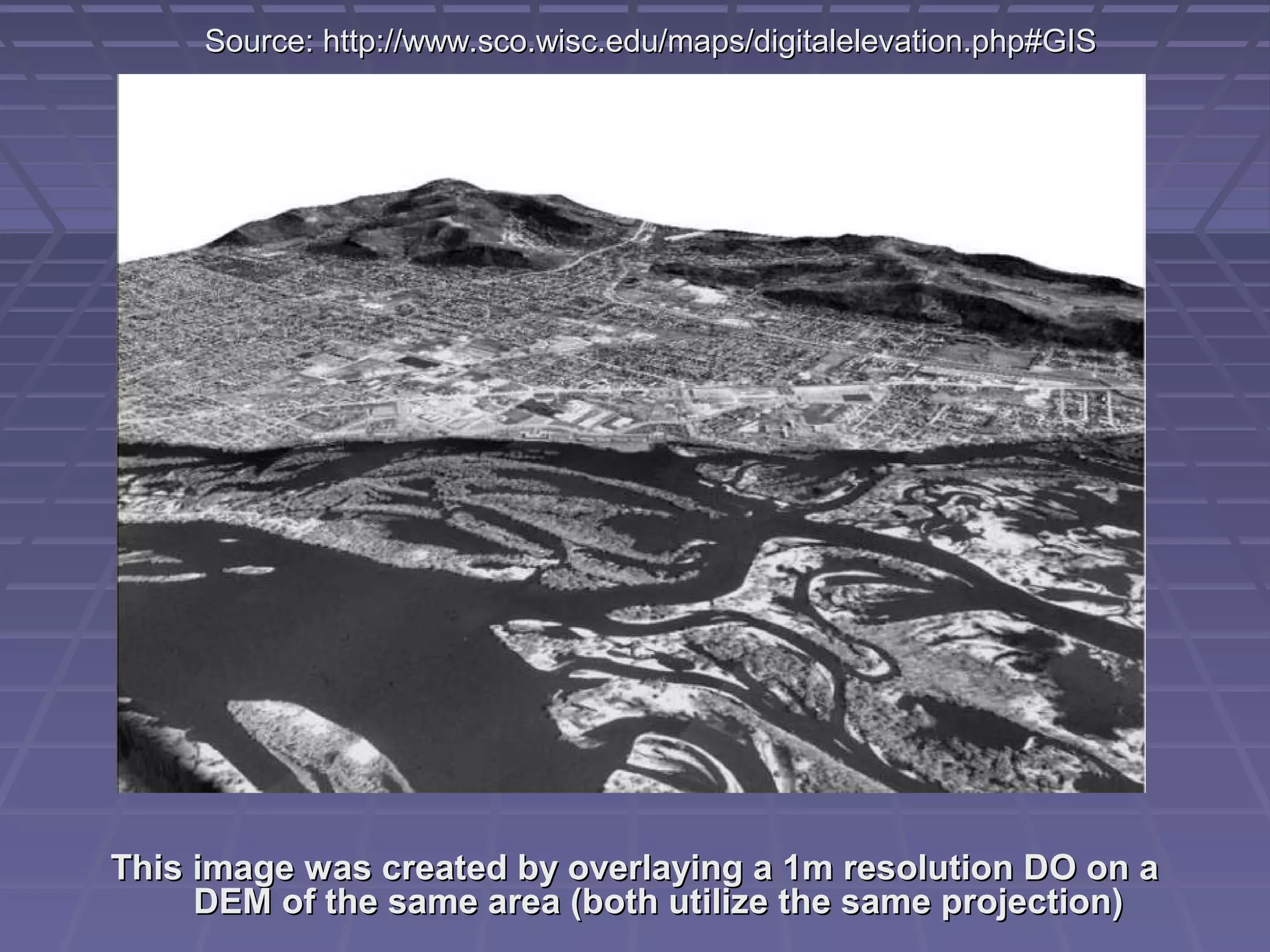 Source: http://www.sco.wisc.edu/maps/digitalelevation.php#GIS




This image was created by overlaying a 1m resolution DO on a
     DEM of the same area (both utilize the same projection)
 
