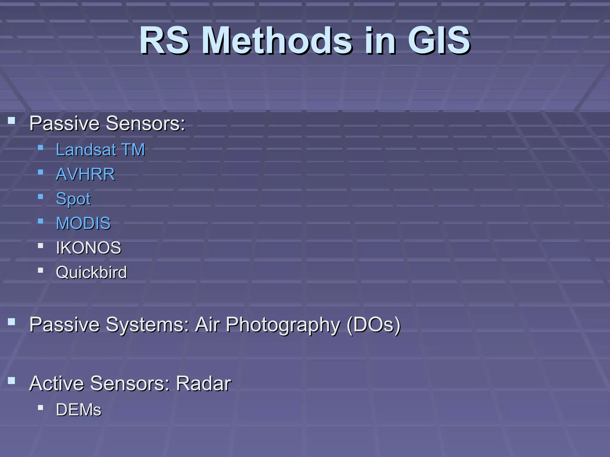 RS Methods in GIS

 Passive Sensors:
      Landsat TM
      AVHRR
      Spot
      MODIS
      IKONOS
      Quickbird


 Passive Systems: Air Photography (DOs)

 Active Sensors: Radar
    DEMs
 