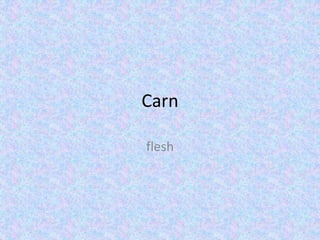 Carn 
flesh 
 