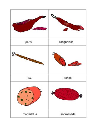 pernil llonganissa
fuet xoriço
mortadel·la sobrassada
 