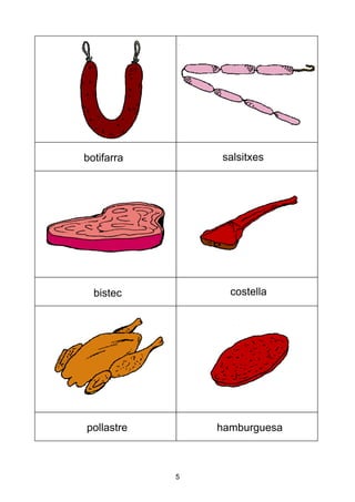 5
botifarra salsitxes
bistec costella
pollastre hamburguesa
 