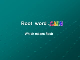 Root word
 Which means flesh
 