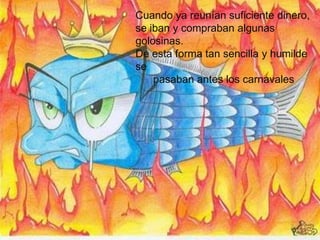 Cuando ya reunían suficiente dinero, se iban y compraban algunas golosinas.De esta forma tan sencilla y humilde se          pasaban antes los carnavales  