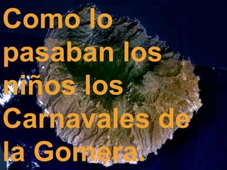 Como lo pasaban los niños los  Carnavales dela Gomera. 