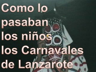 Como lo pasaban los niños  los Carnavales de Lanzarote años atrás. 