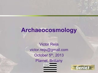 Archaeocosmology
Victor Reijs
victor.reijs@gmail.com
October 5th, 2013
Plarnel, Brittany
 
