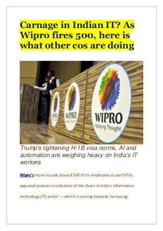 Carnage in Indian IT? As
Wipro fires 500, here is
what other cos are doing
Trump's tightening H-1B visa norms, AI and
automation are weighing heavy on India's IT
workers
Wipro's move to sack around 500 of its employees as part of its
appraisal process is indicative of the churn in India's information
technology (IT) sector — which is moving towards increasing
 