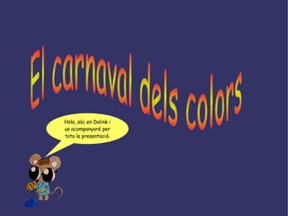 El carnaval dels colors Hola, sóc en Dalinè i us acompanyaré per tota la presentació. 