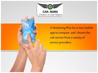 A MarketingPlan for a newmobile
apptocompare and choose the
cab service froma varietyof
service providers.
 