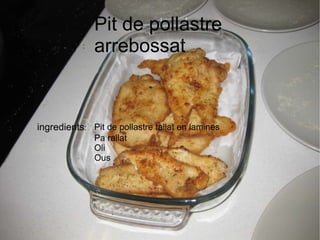 Pit de pollastre arrebossat : ingredients : Pit de pollastre tallat en lamines Pa rallat Oli Ous 