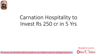 Carnation Hospitality to
Invest Rs 250 cr in 5 Yrs
Brought to you by
The Nurses and attendants staff we provide for your healthy recovery for bookings Contact Us:-
 