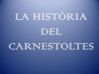 LA HISTÒRIA
     DEL
CARNESTOLTES
 