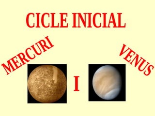 CICLE INICIAL MERCURI  I VENUS 