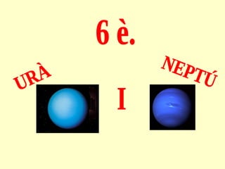 6 è. URÀ NEPTÚ I 