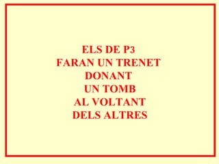 ELS DE P3  FARAN UN TRENET  DONANT  UN TOMB AL VOLTANT  DELS ALTRES 