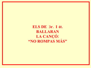 ELS DE  3r.  I 4t.  BALLARAN  LA CANÇÓ:  “ NO ROMPAS MÁS”   