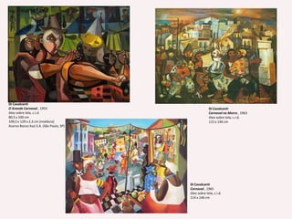 Di CavalcantiO Grande Carnaval , 1953 óleo sobre tela, c.i.d.80,5 x 100 cm109,5 x 129 x 2,3 cm [moldura] Acervo Banco Itaú S.A. (São Paulo, SP) Di CavalcantiCarnaval no Morro , 1963 óleo sobre tela, c.i.d. 115 x 146 cm Di CavalcantiCarnaval , 1965 óleo sobre tela, c.i.d. 114 x 146 cm 