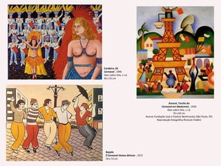 Cordeiro, ZéCarnaval , 1996 óleo sobre tela, c.i.d.46 x 55 cm Amaral, Tarsila doCarnaval em Madureira , 1924 óleo sobre tela, c.i.d.76 x 63 cm Acervo Fundação José e Paulina Nemirovsky (São Paulo, SP) Reprodução fotográfica RomuloFialdiniBajadoÉ Carnaval Vamos Brincar , 1972 59 x 73 cm 