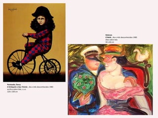 HelenosO Baile , dia e mês desconhecidos 1985 óleo sobre tela 50 x 60 cm Penteado, DarcyO Arlequim e Seu Triciclo , dia e mês desconhecidos 1985 acrílica sobre tela, c.s.e.120 x 100 cm 