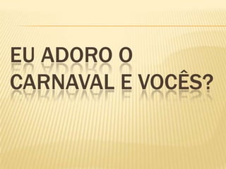 Eu adoro o carnaval e vocês? 