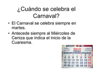 ¿Cuándo se celebra el Carnaval?<br />El Carnaval se celebra siempre en martes.<br />Antecede siempre al Miércoles de Ceniz...