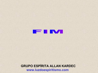 FIM GRUPO ESPÍRITA ALLAN KARDEC www.luzdoespiritismo.com   