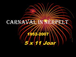 Carnaval in Nérpelt

      1952-2007

     5 x 11 Joar
 