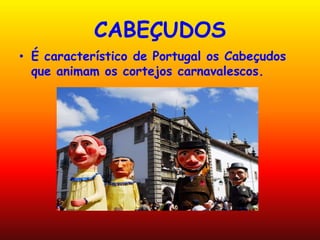 CABEÇUDOS
• É característico de Portugal os Cabeçudos
  que animam os cortejos carnavalescos.
 