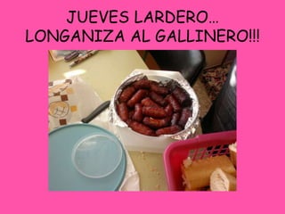 JUEVES LARDERO…
LONGANIZA AL GALLINERO!!!