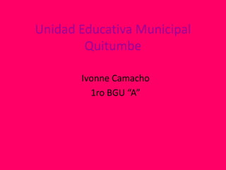 Unidad Educativa Municipal
        Quitumbe

       Ivonne Camacho
         1ro BGU “A”
 