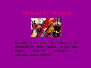 Carnaval En Imbabura




Durante el Carnaval, en Imbabura se
desarrollarán ferias textiles, de comidas
típicas,    festivales     culturales   y
presentaciones artísticas
 