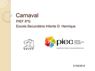 Carnaval
PIEF 6ºG
Escola Secundária Infante D. Henrique




                                   21/02/2012
 